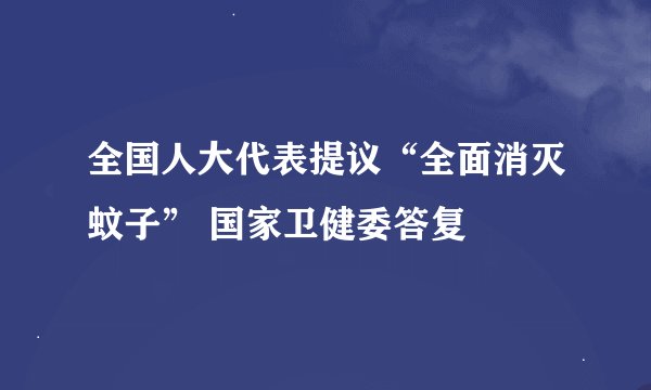 全国人大代表提议“全面消灭蚊子” 国家卫健委答复