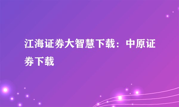 江海证券大智慧下载：中原证券下载