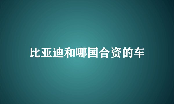 比亚迪和哪国合资的车