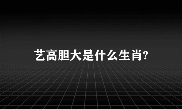 艺高胆大是什么生肖?