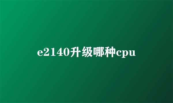 e2140升级哪种cpu