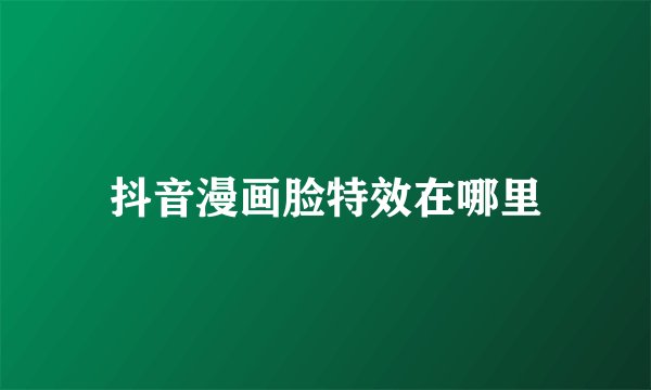 抖音漫画脸特效在哪里