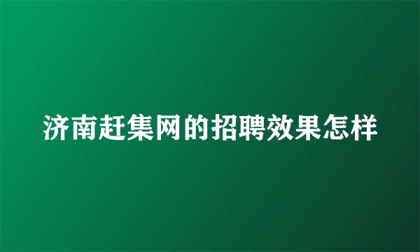 济南赶集网的招聘效果怎样