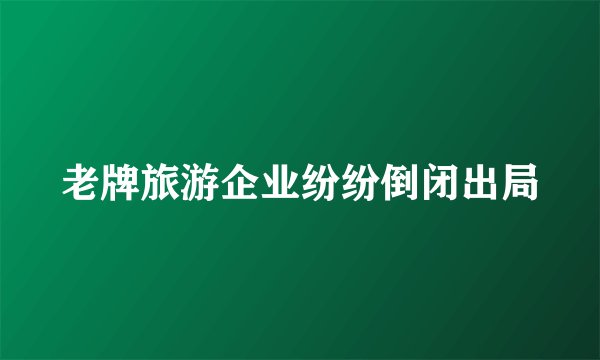 老牌旅游企业纷纷倒闭出局