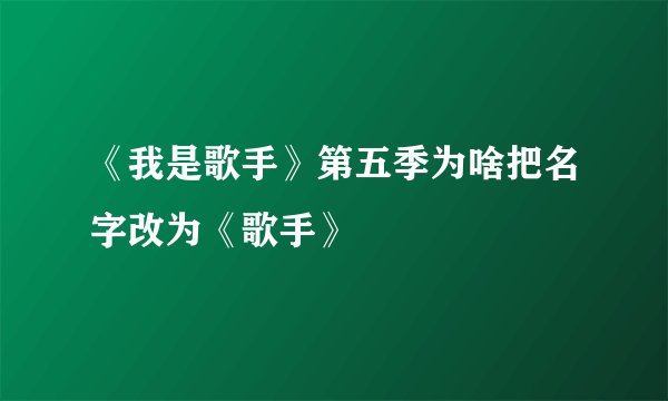 《我是歌手》第五季为啥把名字改为《歌手》