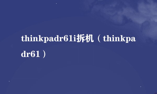 thinkpadr61i拆机(thinkpadr61)