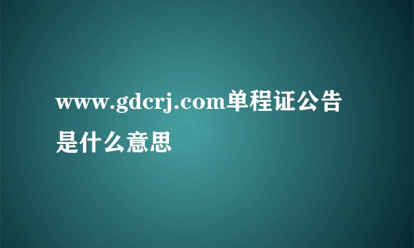 www.gdcrj.com单程证公告是什么意思