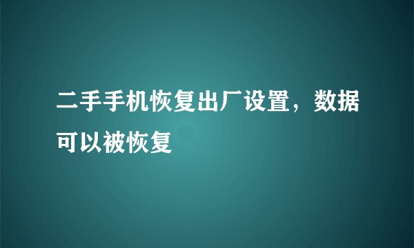 二手手机恢复出厂设置，数据可以被恢复