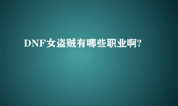 DNF女盗贼有哪些职业啊?