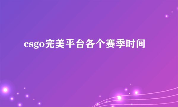 csgo完美平台各个赛季时间