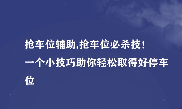 抢车位辅助,抢车位必杀技！一个小技巧助你轻松取得好停车位