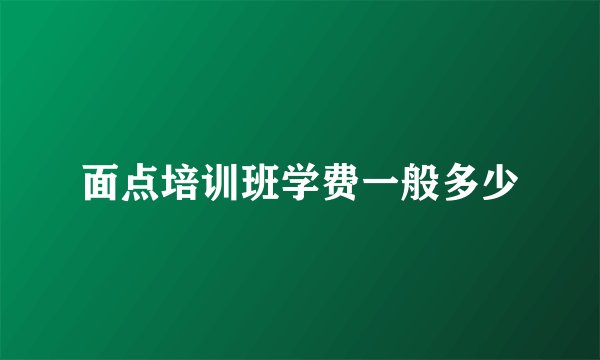 面点培训班学费一般多少