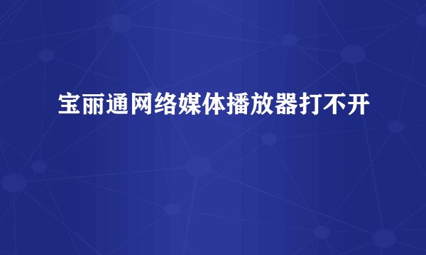 宝丽通网络媒体播放器打不开