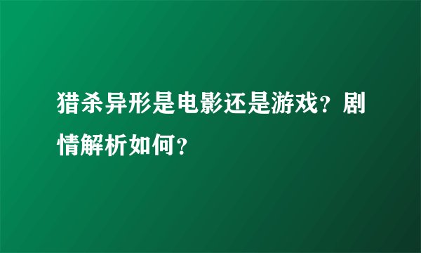 猎杀异形是电影还是游戏？剧情解析如何？