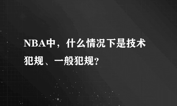 NBA中，什么情况下是技术犯规、一般犯规？