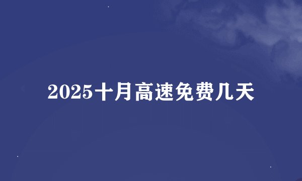 2025十月高速免费几天