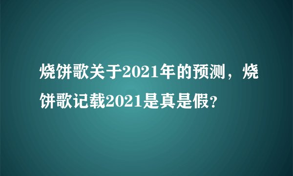 烧饼歌关于2021年的预测，烧饼歌记载2021是真是假？