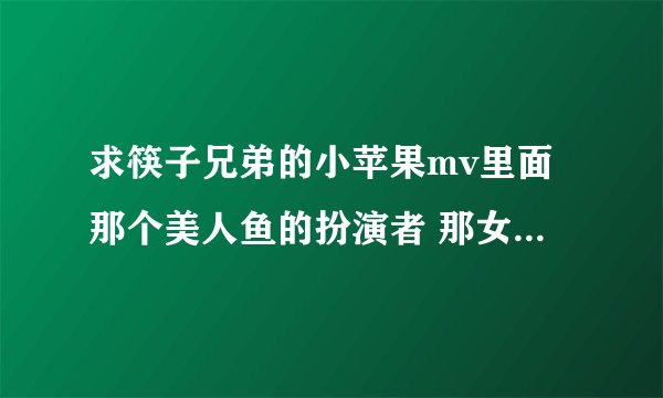 求筷子兄弟的小苹果mv里面那个美人鱼的扮演者 那女孩好漂亮啊