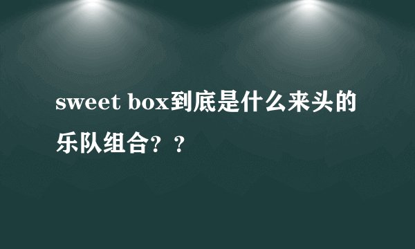sweet box到底是什么来头的乐队组合？？