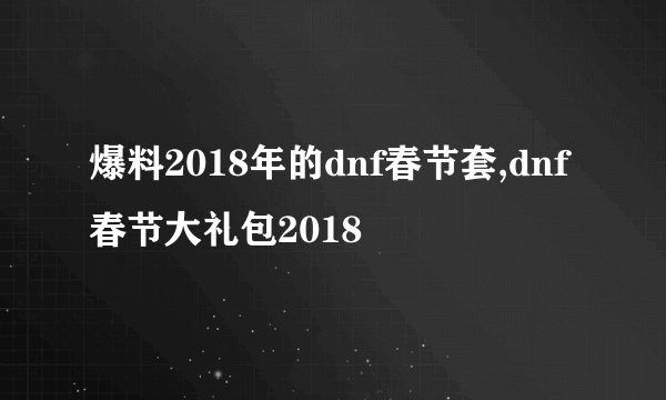 爆料2018年的dnf春节套,dnf春节大礼包2018