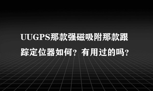 UUGPS那款强磁吸附那款跟踪定位器如何？有用过的吗？