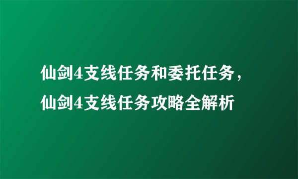 仙剑4支线任务和委托任务，仙剑4支线任务攻略全解析