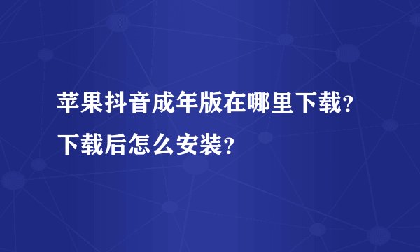 苹果抖音成年版在哪里下载？下载后怎么安装？