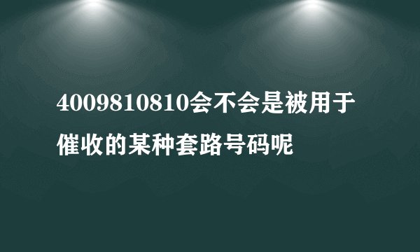 4009810810会不会是被用于催收的某种套路号码呢