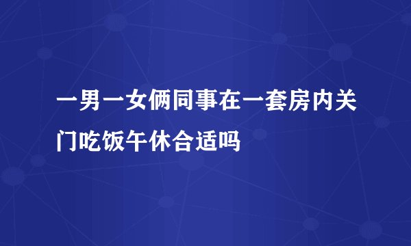 一男一女俩同事在一套房内关门吃饭午休合适吗