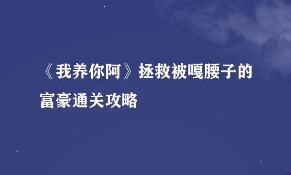 《我养你阿》拯救被嘎腰子的富豪通关攻略