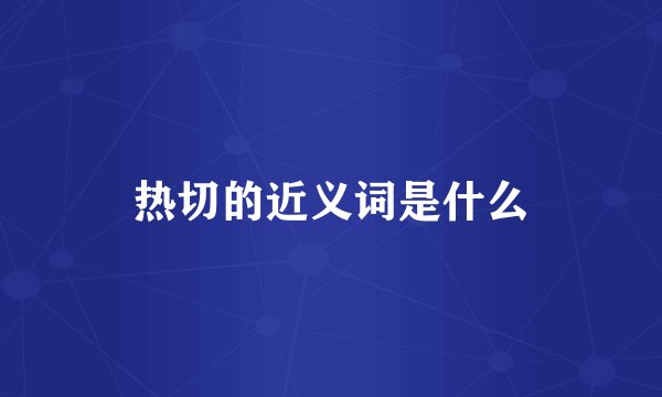 热切的近义词是什么