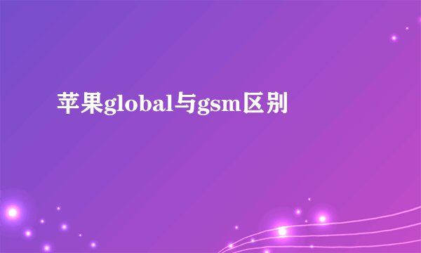 苹果global与gsm区别