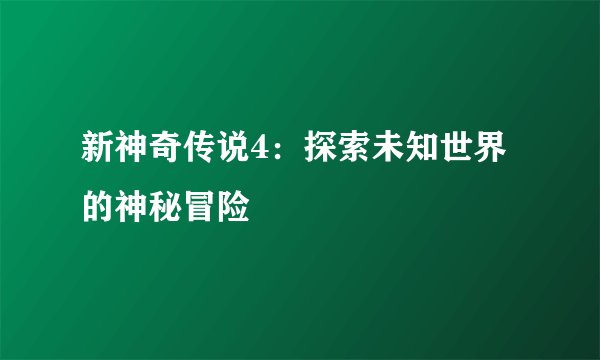 新神奇传说4：探索未知世界的神秘冒险