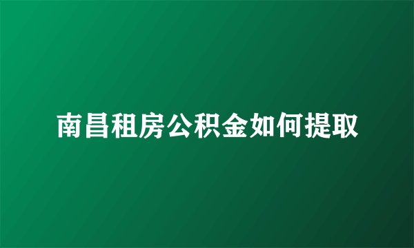 南昌租房公积金如何提取