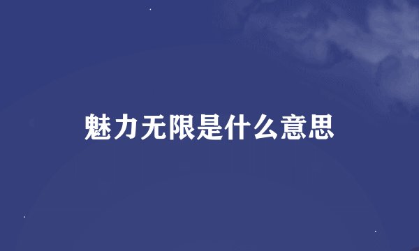 魅力无限是什么意思