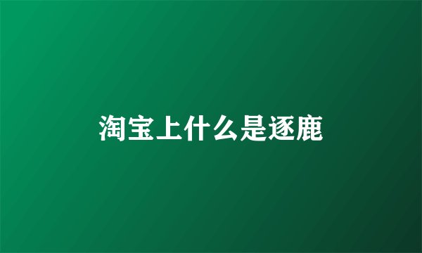 淘宝上什么是逐鹿