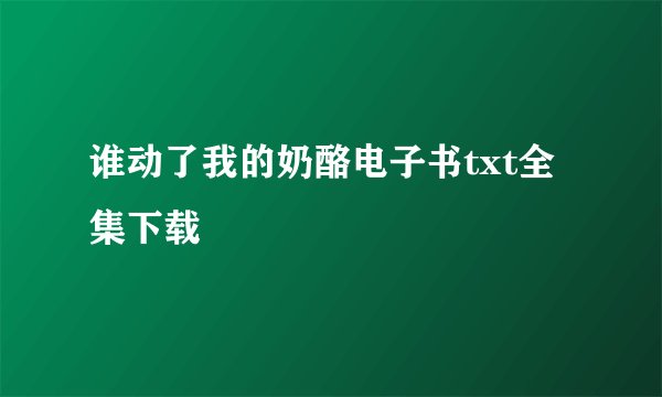 谁动了我的奶酪电子书txt全集下载