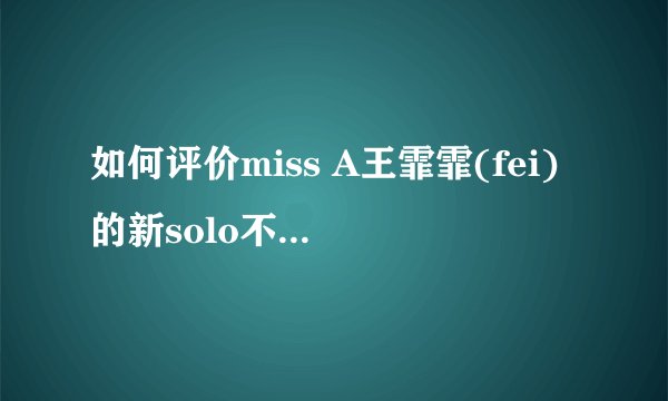 如何评价miss A王霏霏(fei)的新solo不要急Fantasy? - 知乎