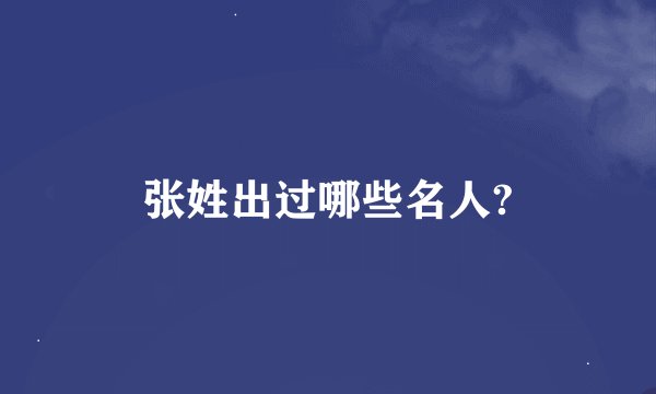 张姓出过哪些名人?