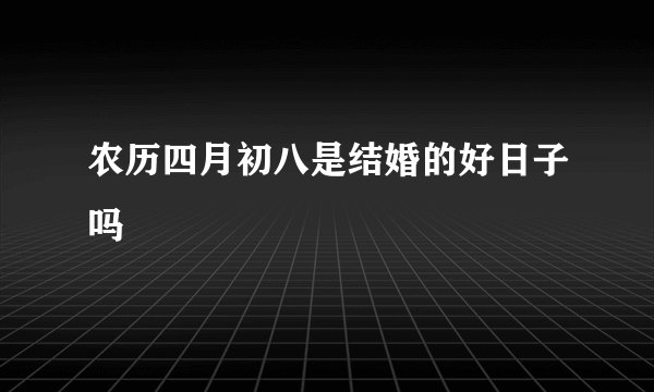 农历四月初八是结婚的好日子吗