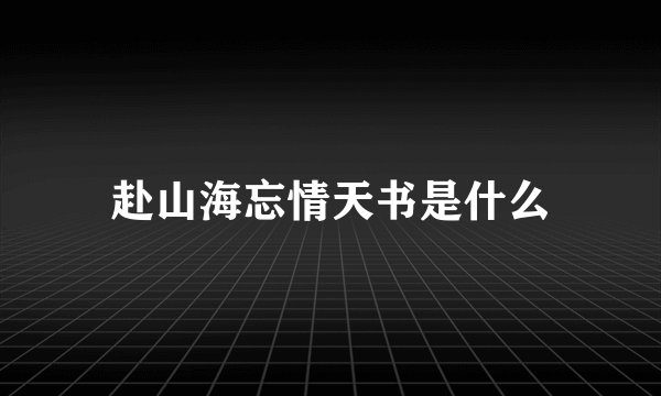 赴山海忘情天书是什么