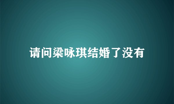 请问梁咏琪结婚了没有