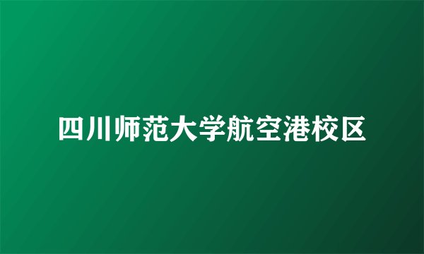 四川师范大学航空港校区