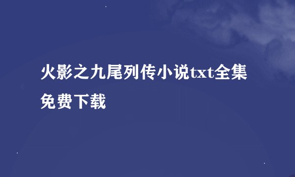火影之九尾列传小说txt全集免费下载