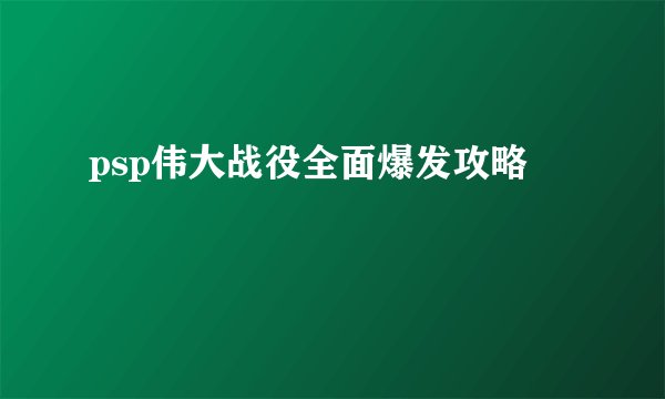 psp伟大战役全面爆发攻略