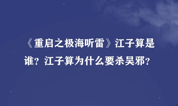 《重启之极海听雷》江子算是谁？江子算为什么要杀吴邪？