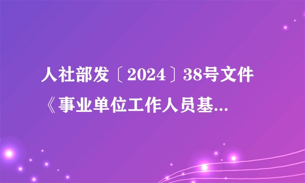 人社部发〔2024〕38号文件《事业单位工作人员基本工资标准调整方案》。