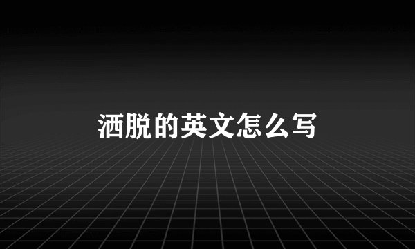洒脱的英文怎么写