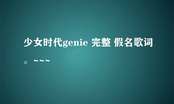 少女时代genie 完整 假名歌词。~~~