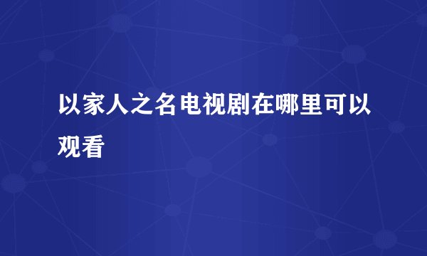 以家人之名电视剧在哪里可以观看